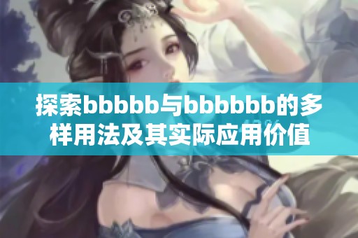 探索bbbbb与bbbbbb的多样用法及其实际应用价值