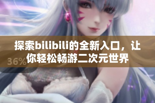 探索bilibili的全新入口，让你轻松畅游二次元世界