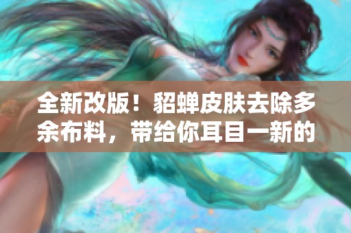 全新改版！貂蝉皮肤去除多余布料，带给你耳目一新的游戏体验