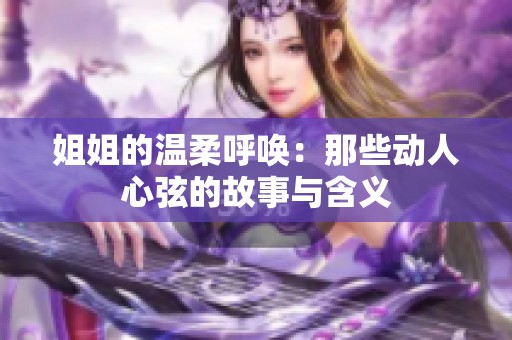 姐姐的温柔呼唤：那些动人心弦的故事与含义