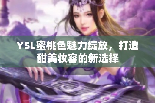 YSL蜜桃色魅力绽放，打造甜美妆容的新选择