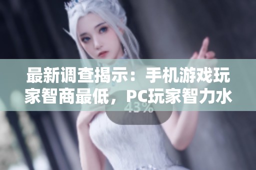 最新调查揭示：手机游戏玩家智商最低，PC玩家智力水平居于最高行列。