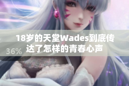 18岁的天堂Wades到底传达了怎样的青春心声