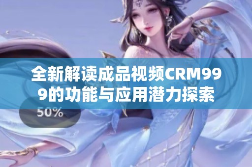 全新解读成品视频CRM999的功能与应用潜力探索