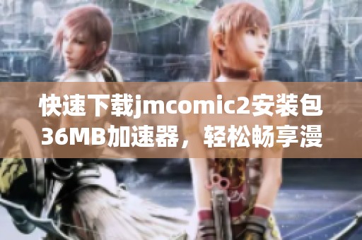 快速下载jmcomic2安装包36MB加速器，轻松畅享漫画世界