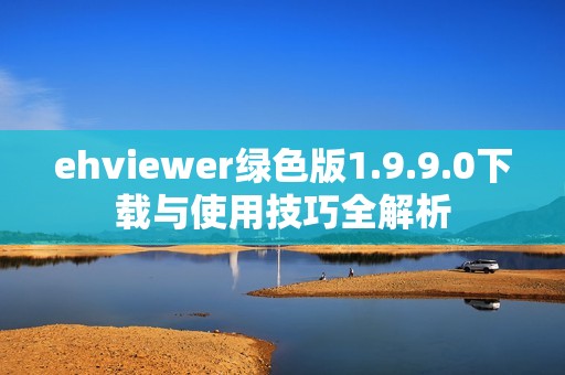 ehviewer绿色版1.9.9.0下载与使用技巧全解析