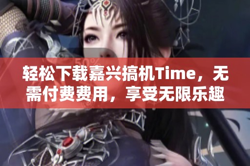 轻松下载嘉兴搞机Time，无需付费费用，享受无限乐趣