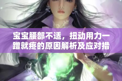 宝宝腰部不适，扭动用力一蹭就疼的原因解析及应对措施