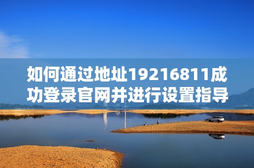 如何通过地址19216811成功登录官网并进行设置指导