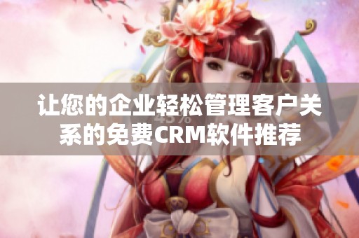 让您的企业轻松管理客户关系的免费CRM软件推荐