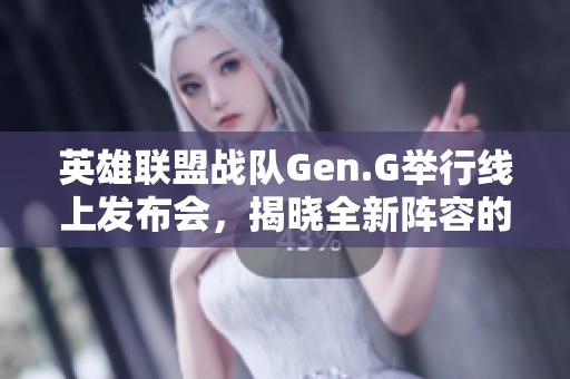 英雄联盟战队Gen.G举行线上发布会，揭晓全新阵容的首次集体亮相盛况