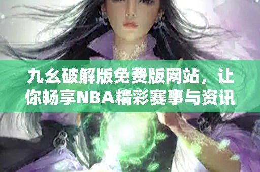 九幺破解版免费版网站，让你畅享NBA精彩赛事与资讯