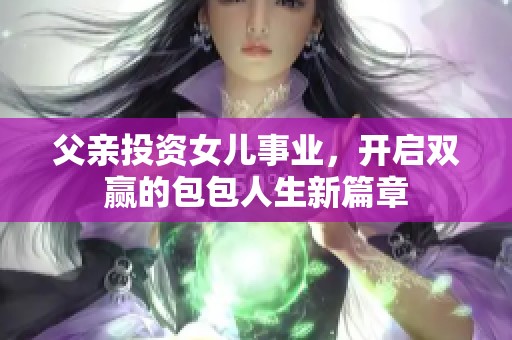 父亲投资女儿事业，开启双赢的包包人生新篇章