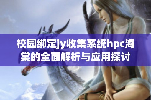 校园绑定jy收集系统hpc海棠的全面解析与应用探讨