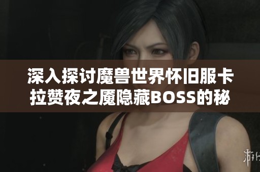 深入探讨魔兽世界怀旧服卡拉赞夜之魇隐藏BOSS的秘密与战斗攻略