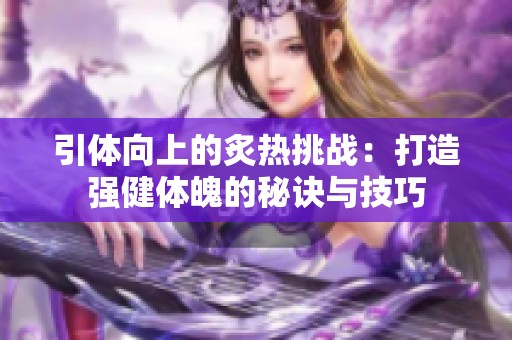 引体向上的炙热挑战：打造强健体魄的秘诀与技巧