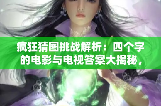 疯狂猜图挑战解析：四个字的电影与电视答案大揭秘，助你轻松突破难关