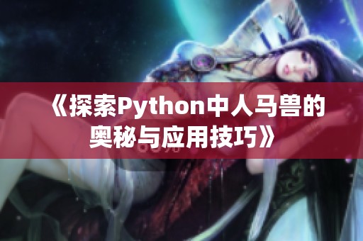 《探索Python中人马兽的奥秘与应用技巧》