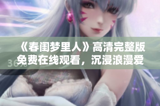 《春闺梦里人》高清完整版免费在线观看，沉浸浪漫爱情故事