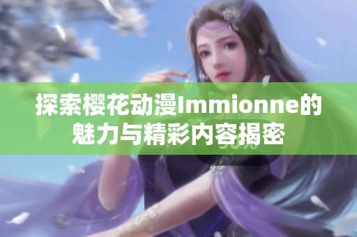 探索樱花动漫Immionne的魅力与精彩内容揭密