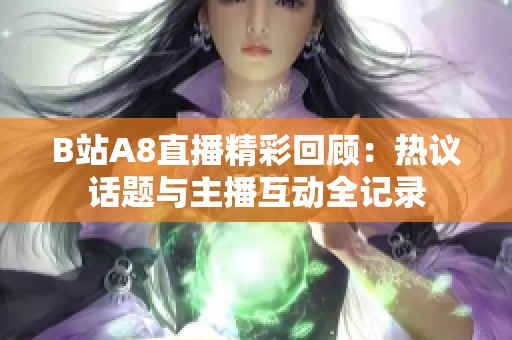 B站A8直播精彩回顾：热议话题与主播互动全记录