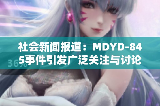 社会新闻报道：MDYD-845事件引发广泛关注与讨论的影响与反思