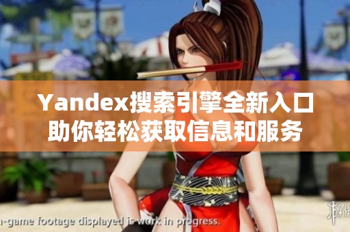 Yandex搜索引擎全新入口助你轻松获取信息和服务