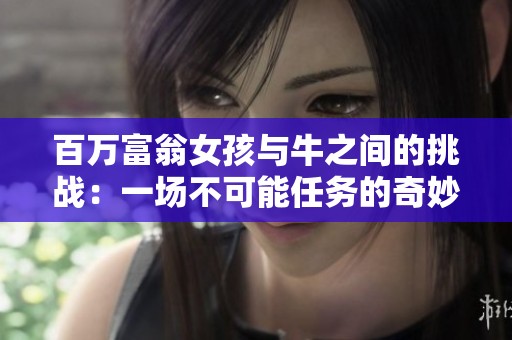 百万富翁女孩与牛之间的挑战：一场不可能任务的奇妙冒险！