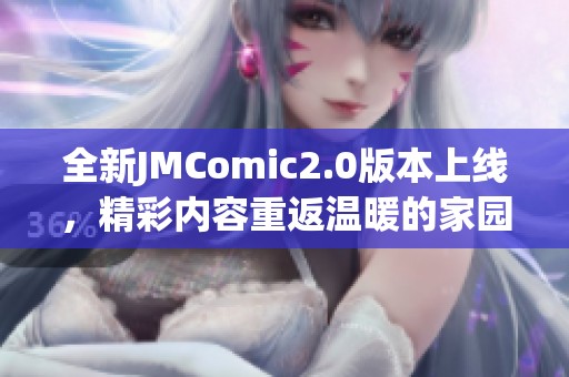 全新JMComic2.0版本上线，精彩内容重返温暖的家园！