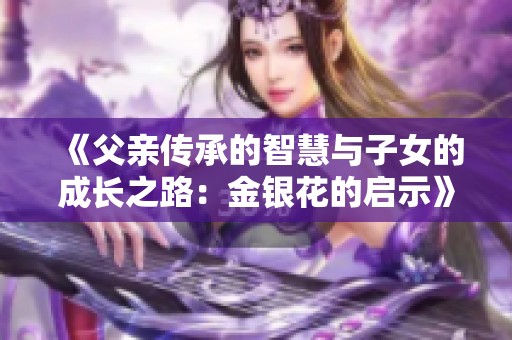 《父亲传承的智慧与子女的成长之路：金银花的启示》