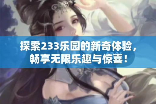 探索233乐园的新奇体验，畅享无限乐趣与惊喜！