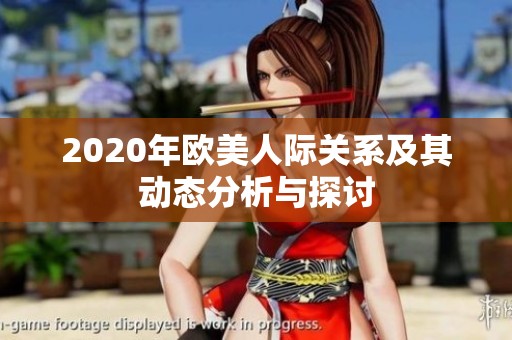 2020年欧美人际关系及其动态分析与探讨