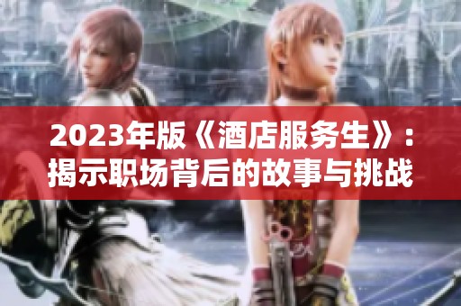 2023年版《酒店服务生》：揭示职场背后的故事与挑战