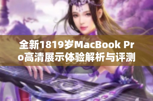 全新1819岁MacBook Pro高清展示体验解析与评测