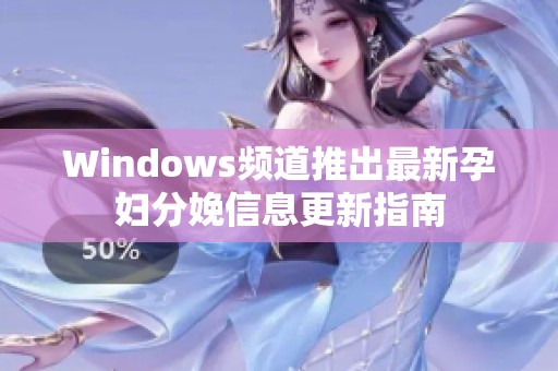 Windows频道推出最新孕妇分娩信息更新指南