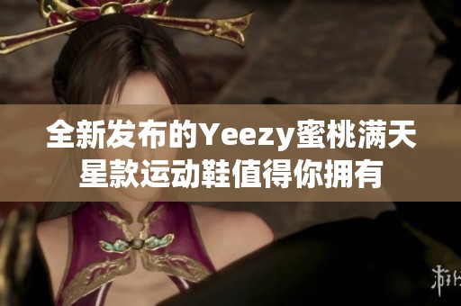 全新发布的Yeezy蜜桃满天星款运动鞋值得你拥有