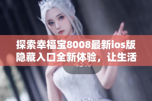 探索幸福宝8008最新ios版隐藏入口全新体验，让生活更精彩