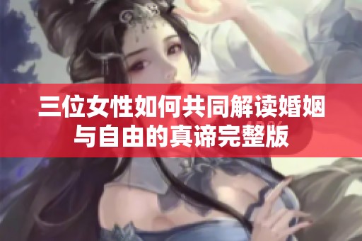 三位女性如何共同解读婚姻与自由的真谛完整版