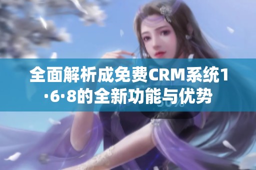 全面解析成免费CRM系统1·6·8的全新功能与优势