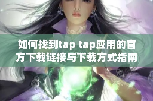 如何找到tap tap应用的官方下载链接与下载方式指南