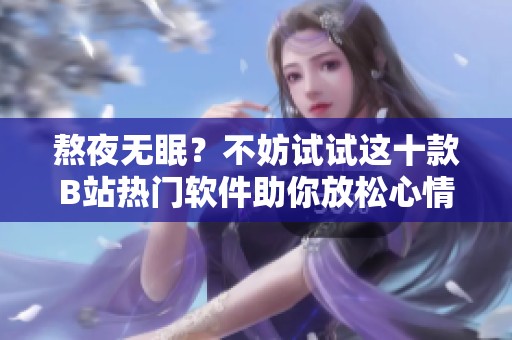 熬夜无眠？不妨试试这十款B站热门软件助你放松心情