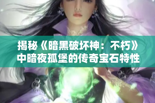 揭秘《暗黑破坏神：不朽》中暗夜孤堡的传奇宝石特性与玩法技巧