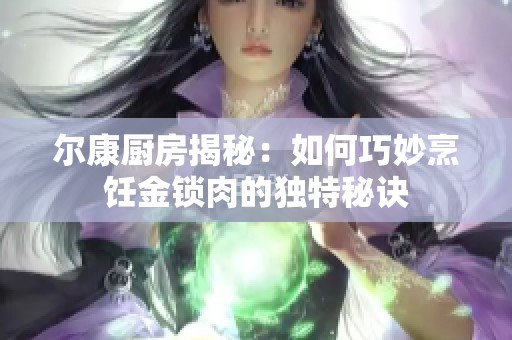 尔康厨房揭秘：如何巧妙烹饪金锁肉的独特秘诀