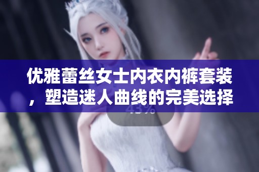 优雅蕾丝女士内衣内裤套装，塑造迷人曲线的完美选择