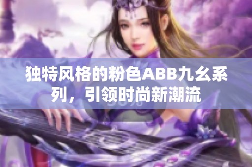 独特风格的粉色ABB九幺系列，引领时尚新潮流