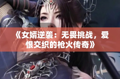 《女婿逆袭：无畏挑战，爱恨交织的枪火传奇》