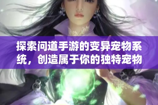 探索问道手游的变异宠物系统，创造属于你的独特宠物世界