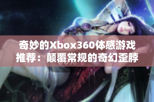 奇妙的Xbox360体感游戏推荐：颠覆常规的奇幻歪脖子体验解析