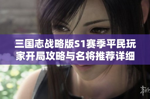 三国志战略版S1赛季平民玩家开局攻略与名将推荐详细分析