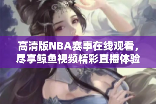 高清版NBA赛事在线观看，尽享鲸鱼视频精彩直播体验